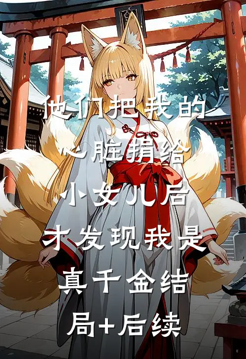 他们把我的心脏捐给小女儿后，才发现我是真千金结局+后续