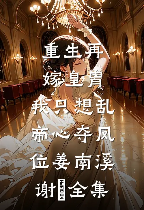 重生再嫁皇胄，我只想乱帝心夺凤位姜南溪谢赟全集