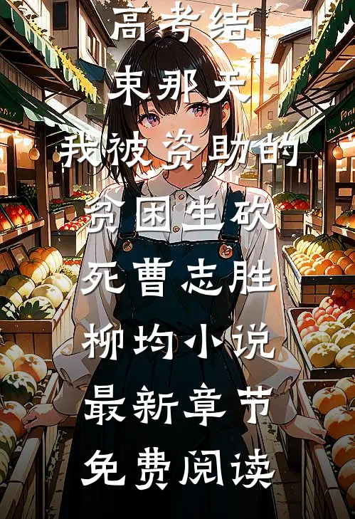 高考结束那天，我被资助的贫困生砍死曹志胜柳均小说最新章节免费阅读