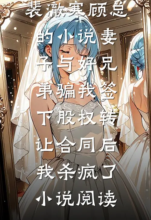 裴澈寒顾总的小说妻子与好兄弟骗我签下股权转让合同后，我杀疯了小说阅读