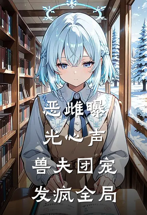 恶雌曝光心声，兽夫团宠发疯全局