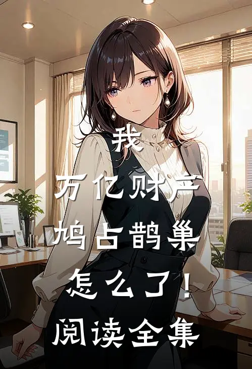 我，万亿财产，鸠占鹊巢怎么了！阅读全集