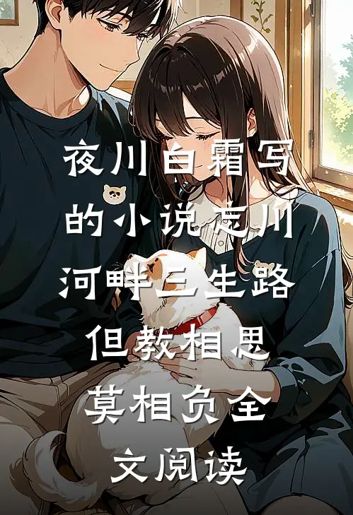 夜川白霜写的小说忘川河畔三生路，但教相思莫相负全文阅读