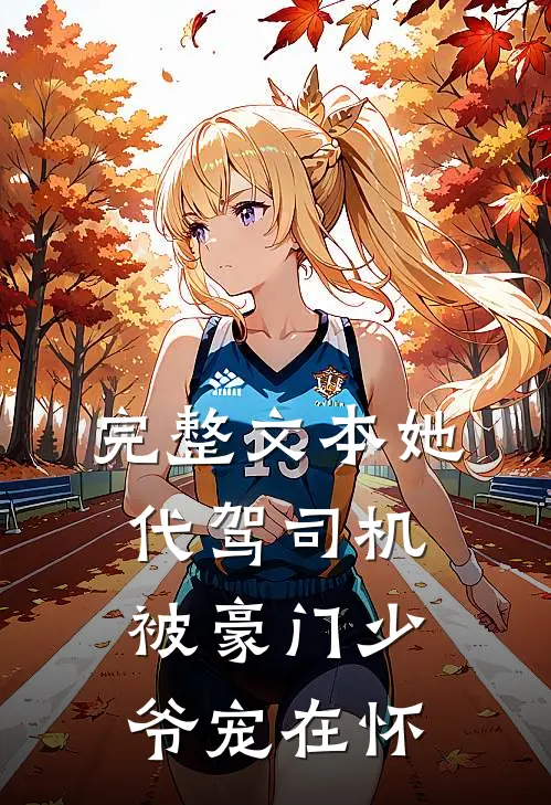 完整文本她，代驾司机，被豪门少爷宠在怀