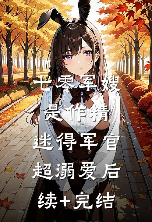 七零军嫂是作精，迷得军官超溺爱后续+完结