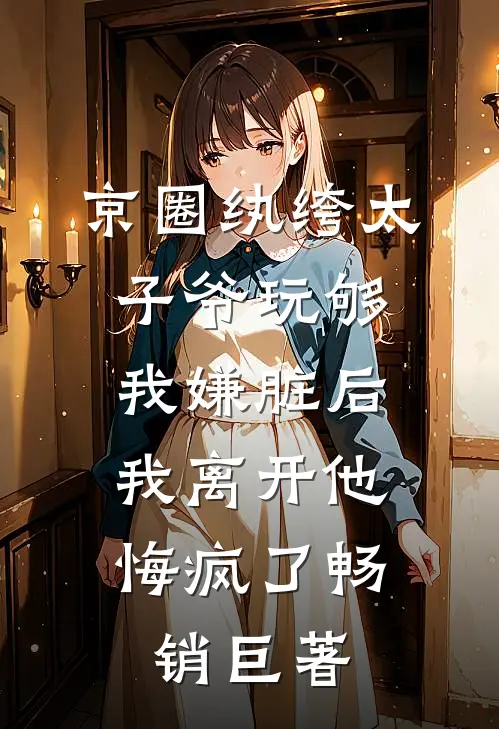 京圈纨绔太子爷玩够我嫌脏后，我离开他悔疯了畅销巨著