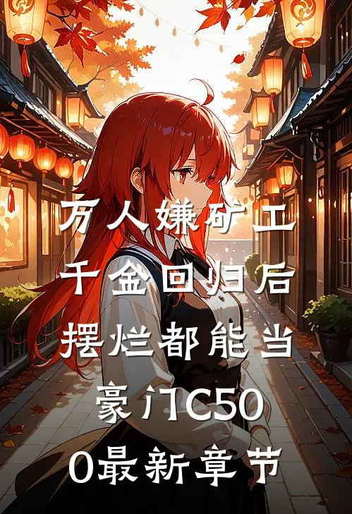万人嫌矿工千金回归后，摆烂都能当豪门C500最新章节