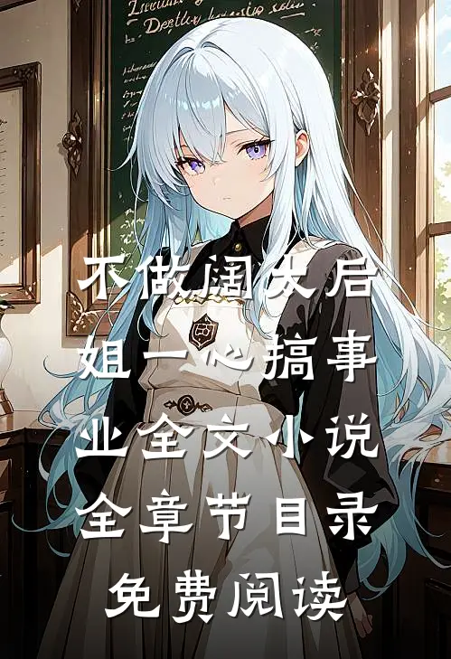 不做阔太后，姐一心搞事业全文小说全章节目录免费阅读