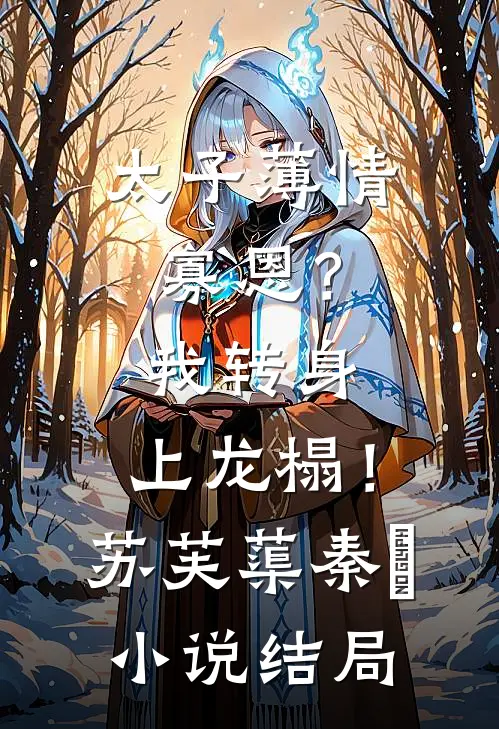 太子薄情寡恩？我转身，上龙榻！苏芙蕖秦燊小说结局