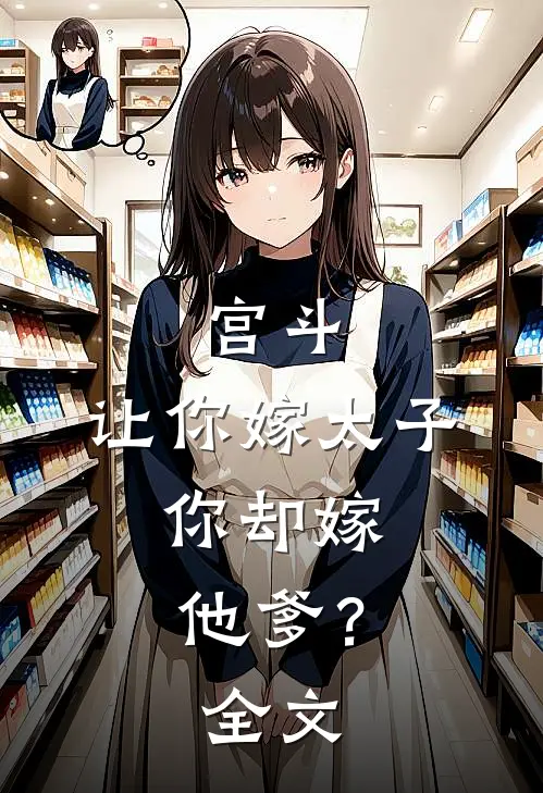 宫斗：让你嫁太子，你却嫁他爹？全文
