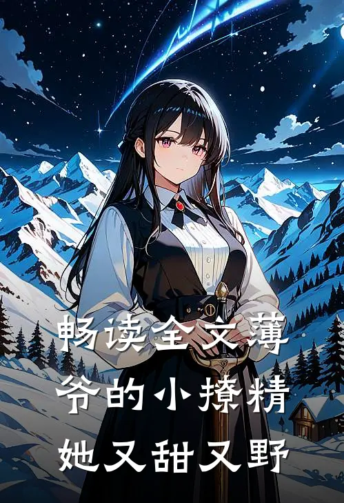 畅读全文薄爷的小撩精她又甜又野
