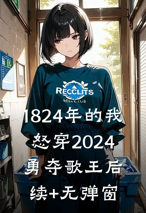 1824年的我怒穿2024，勇夺歌王后续+无弹窗