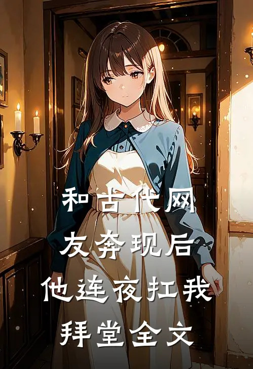 和古代网友奔现后，他连夜扛我拜堂全文