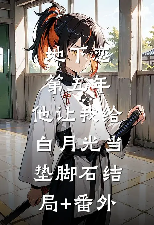 地下恋第五年，他让我给白月光当垫脚石结局+番外