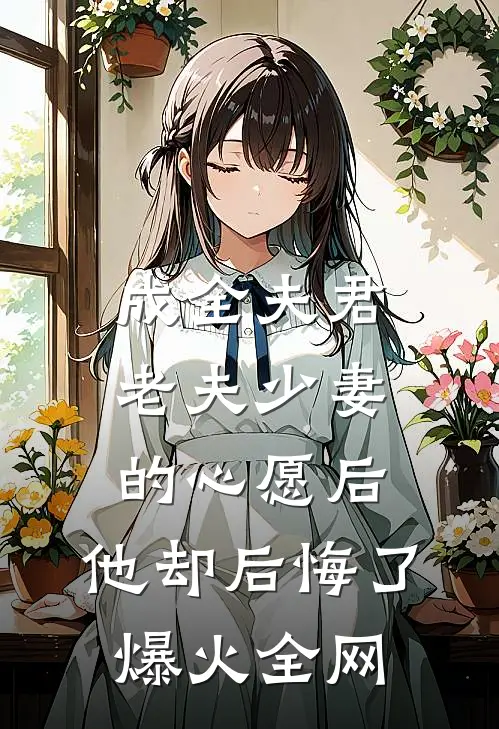 成全夫君老夫少妻的心愿后，他却后悔了爆火全网