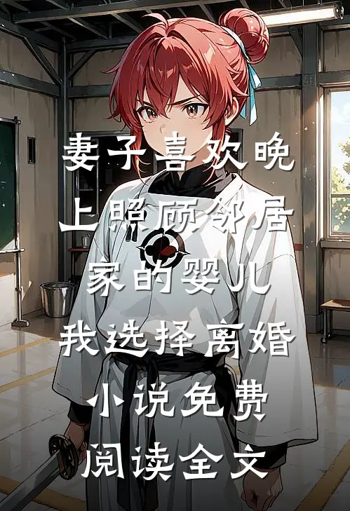 妻子喜欢晚上照顾邻居家的婴儿，我选择离婚小说免费阅读全文