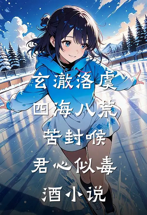 玄澈洛虞四海八荒苦封喉，君心似毒酒小说