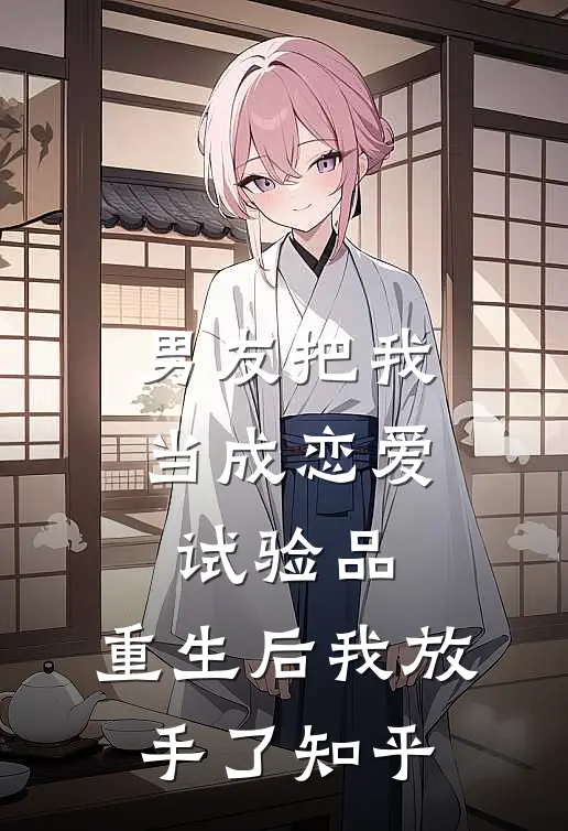 男友把我当成恋爱试验品，重生后我放手了知乎