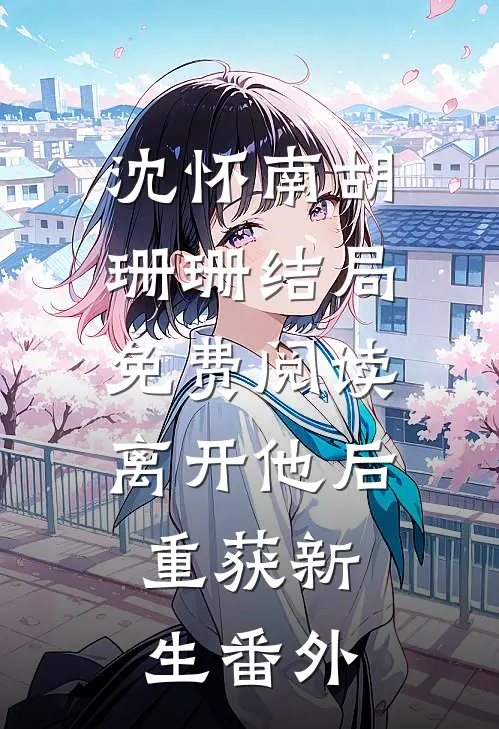 沈怀南胡珊珊结局免费阅读离开他后，重获新生番外