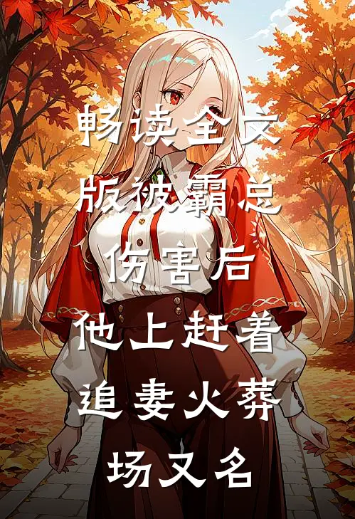 畅读全文版被霸总伤害后,他上赶着追妻火葬场又名