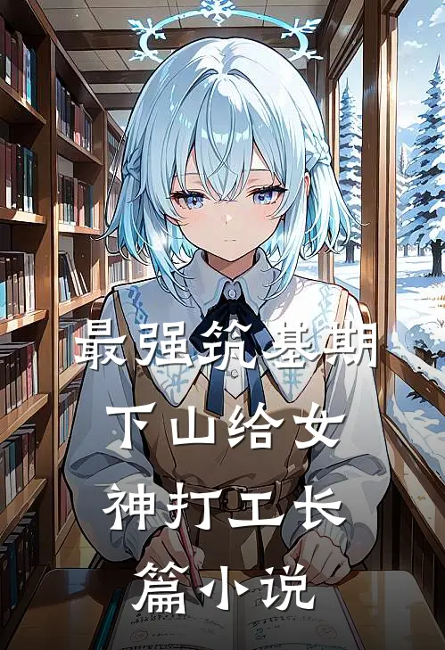 最强筑基期，下山给女神打工长篇小说