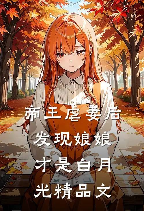 帝王虐妻后，发现娘娘才是白月光精品文