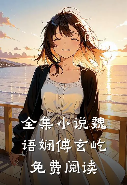 全集小说魏语娴傅玄屹免费阅读