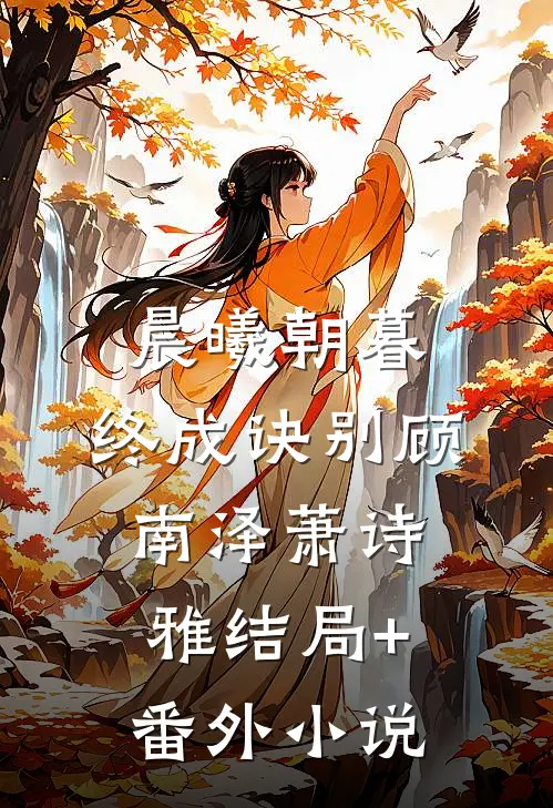 晨曦朝暮，终成诀别顾南泽萧诗雅结局+番外小说