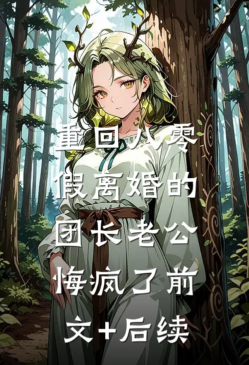 重回八零，假离婚的团长老公悔疯了前文+后续