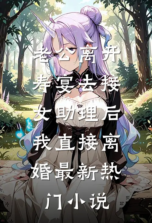 老公离开寿宴去接女助理后，我直接离婚最新热门小说