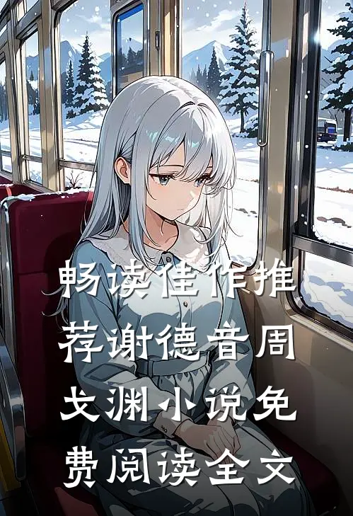 畅读佳作推荐谢德音周戈渊小说免费阅读全文