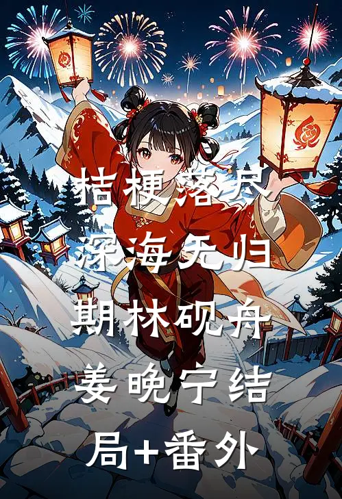 桔梗落尽，深海无归期林砚舟姜晚宁结局+番外