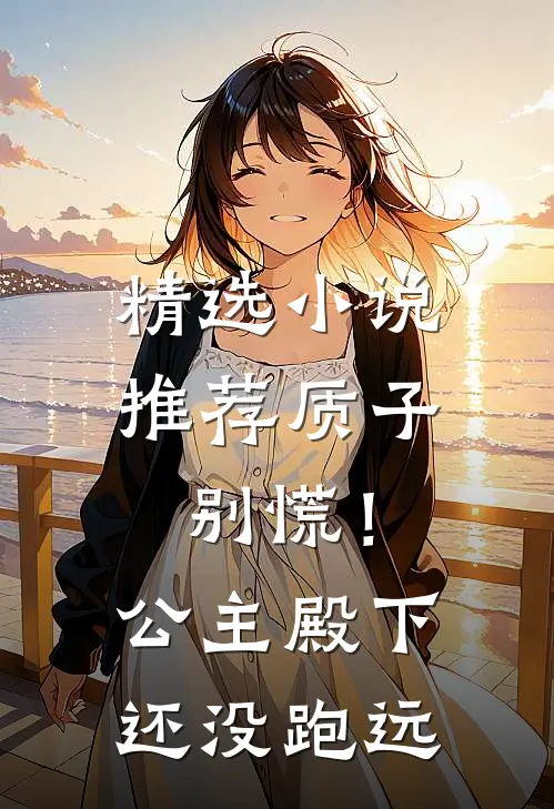精选小说推荐质子别慌！公主殿下还没跑远