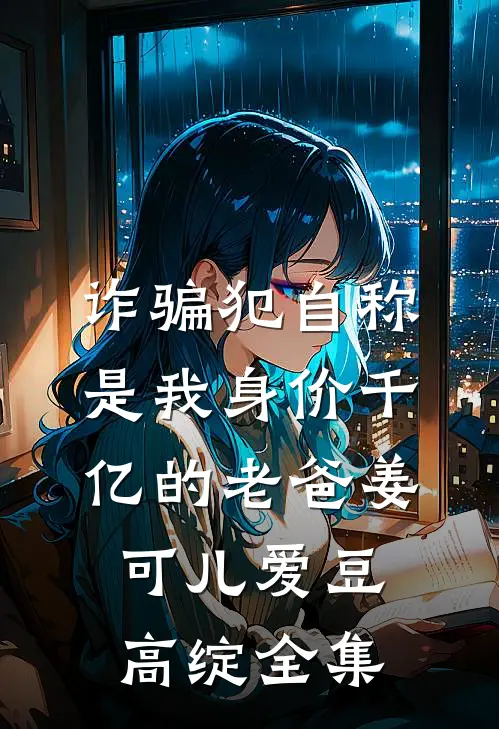 诈骗犯自称是我身价千亿的老爸姜可儿爱豆高绽 全集