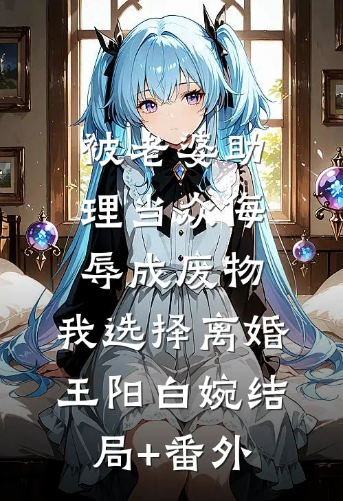 被老婆助理当众侮辱成废物，我选择离婚王阳白婉结局+番外