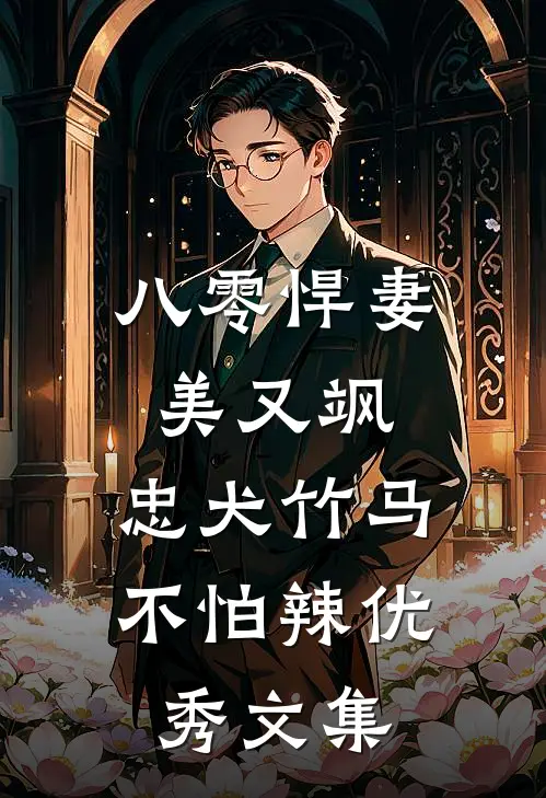 八零悍妻美又飒，忠犬竹马不怕辣优秀文集