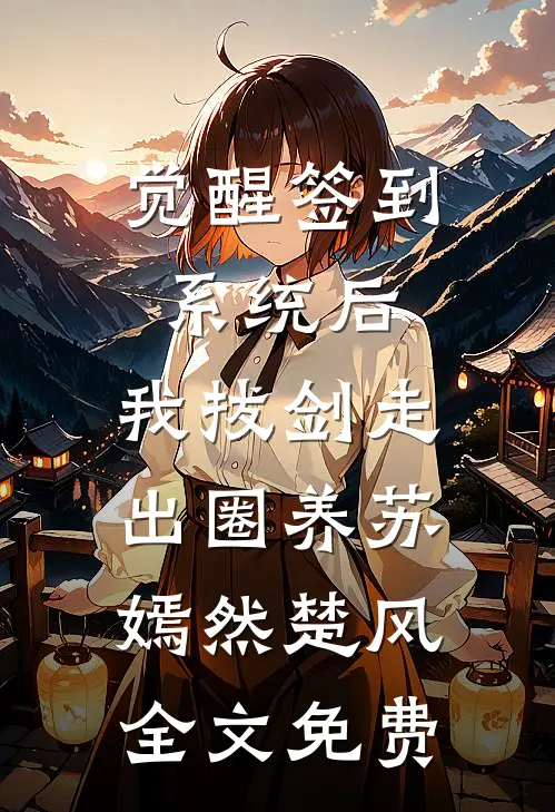 觉醒签到系统后，我拔剑走出圈养苏嫣然楚风全文免费