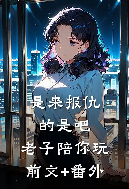 是来报仇的是吧，老子陪你玩前文+番外