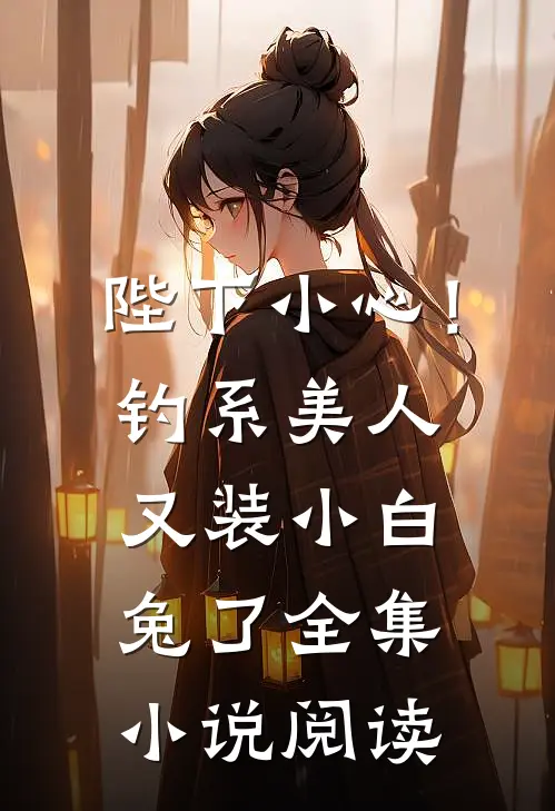 陛下小心！钓系美人又装小白兔了全集小说阅读