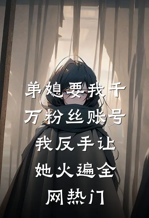 弟媳要我千万粉丝账号，我反手让她火遍全网热门