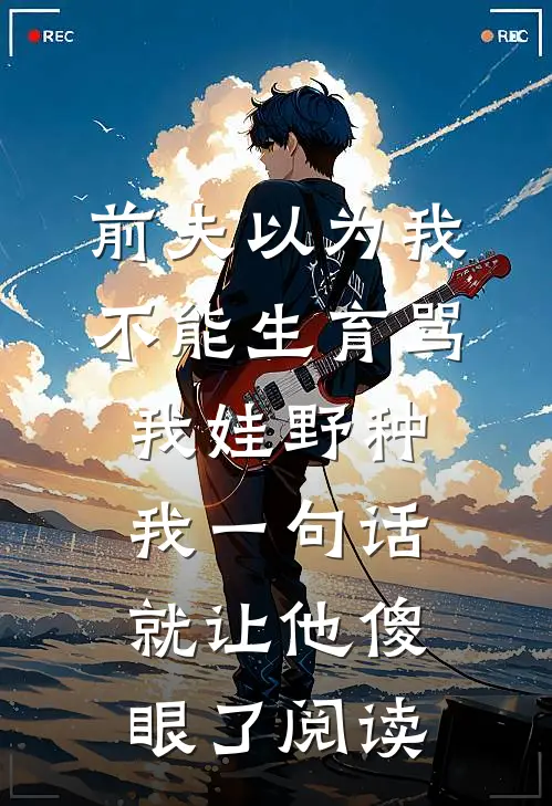 前夫以为我不能生育骂我娃野种，我一句话就让他傻眼了阅读