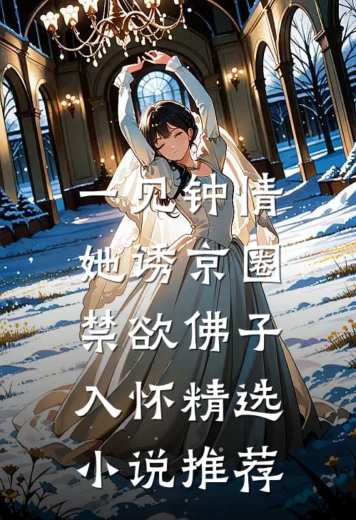 一见钟情：她诱京圈禁欲佛子入怀精选小说推荐
