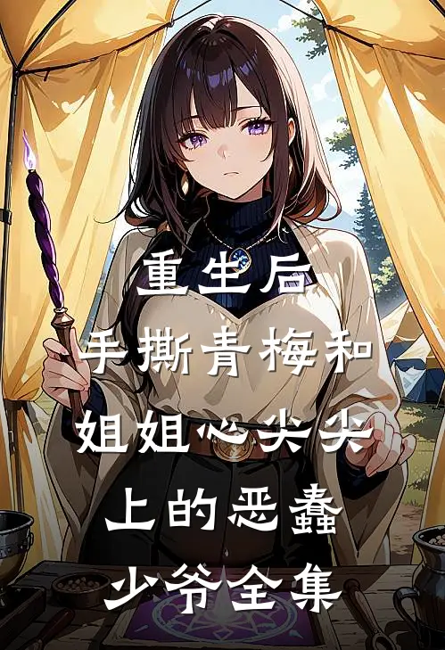 重生后，手撕青梅和姐姐心尖尖上的恶蠢少爷全集