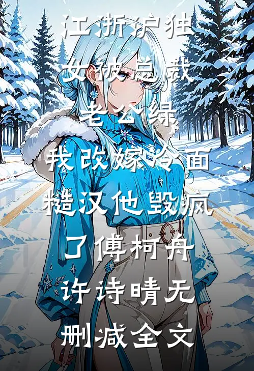 江浙沪独女被总裁老公绿，我改嫁冷面糙汉他毁疯了傅柯舟许诗晴无删减全文