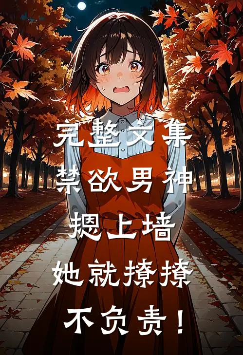 完整文集禁欲男神摁上墙，她就撩撩不负责！