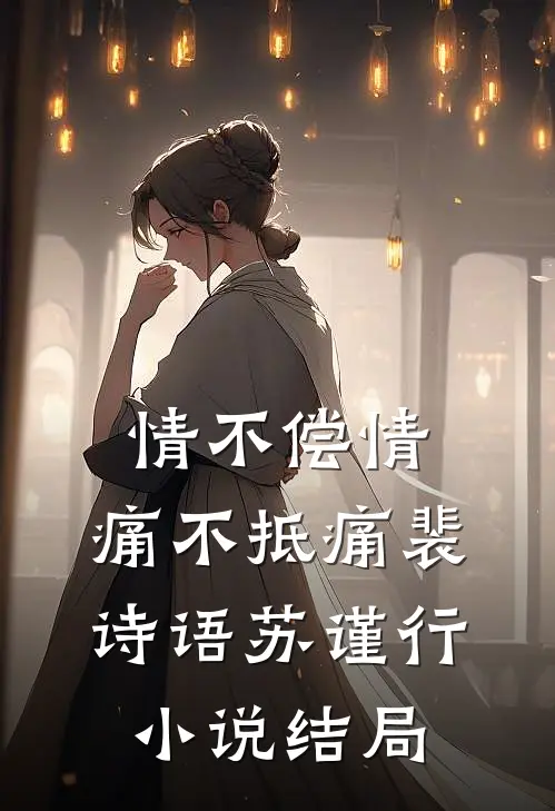 情不偿情，痛不抵痛裴诗语苏谨行小说结局