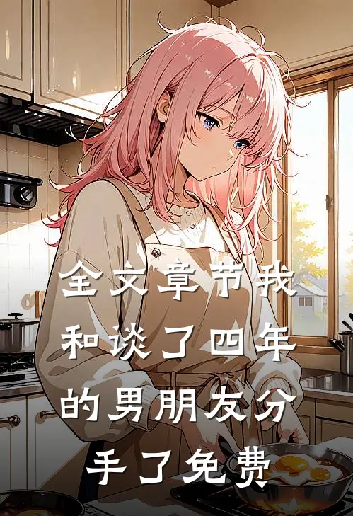 全文章节我和谈了四年的男朋友分手了免费