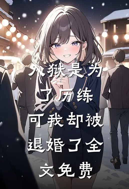 入狱是为了历练，可我却被退婚了全文免费