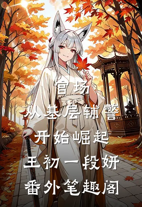 官场：从基层辅警开始崛起：王初一段妍番外笔趣阁