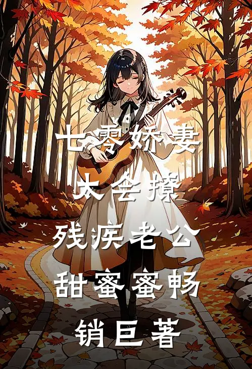 七零娇妻太会撩，残疾老公甜蜜蜜畅销巨著